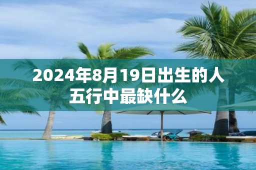 2025年8月19日出生的人五行中最缺什么