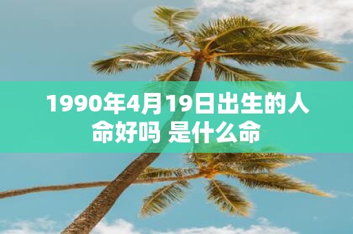 1990年4月19日出生的人命好吗 是什么命