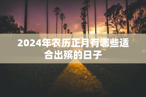 2025年农历正月有哪些适合出殡的日子