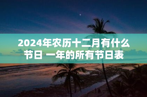2025年农历十二月有什么节日 一年的所有节日表