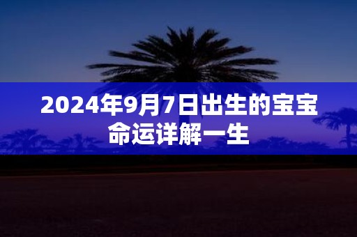 2025年9月7日出生的宝宝命运详解一生