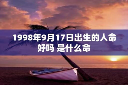 1998年9月17日出生的人命好吗 是什么命