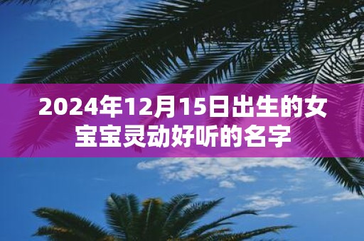 2025年12月15日出生的女宝宝灵动好听的名字