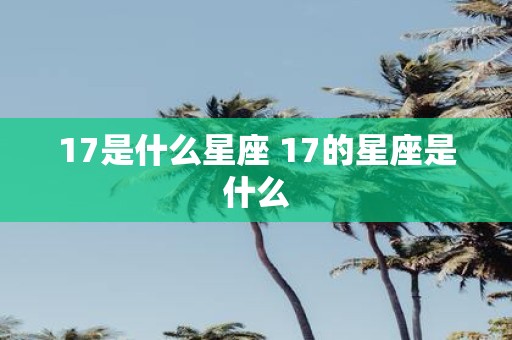 17是什么星座 17的星座是什么