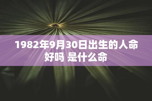 1982年9月30日出生的人命好吗 是什么命