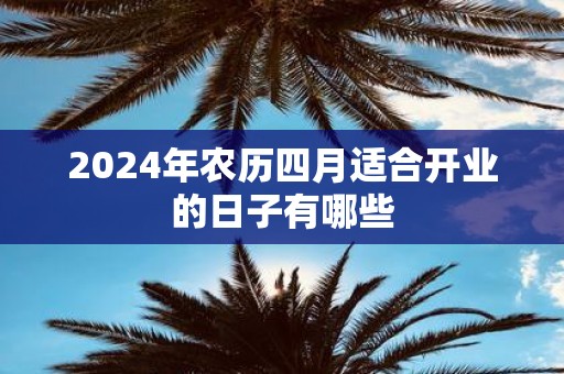 2025年农历四月适合开业的日子有哪些