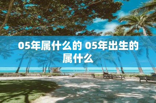 05年属什么的 05年出生的属什么
