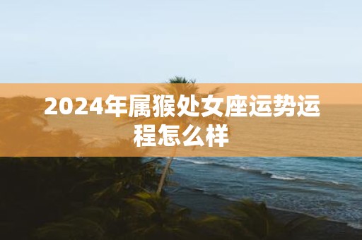 2025年属猴处女座运势运程怎么样