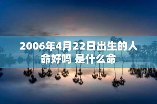 2006年4月22日出生的人命好吗 是什么命