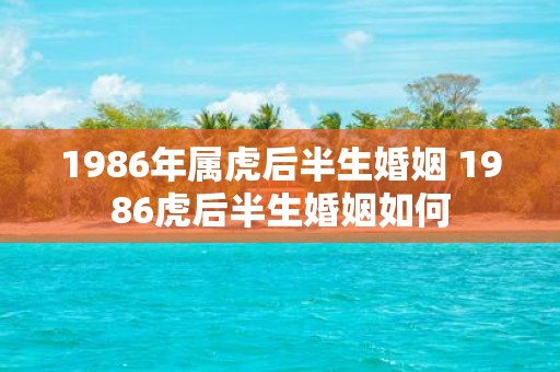 1986年属虎后半生婚姻 1986虎后半生婚姻如何