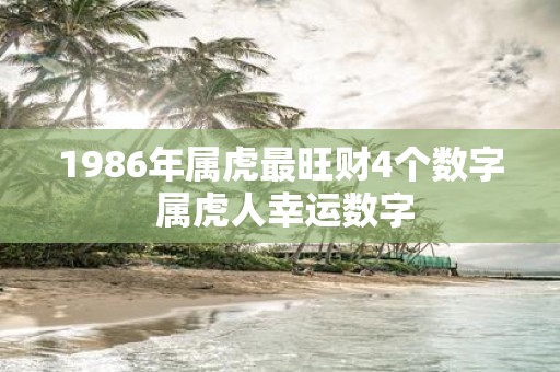1986年属虎最旺财4个数字 属虎人幸运数字