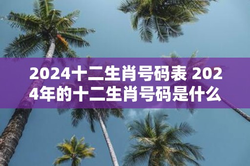 2025十二生肖号码表 2025年的十二生肖号码是什么