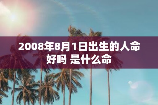 2008年8月1日出生的人命好吗 是什么命