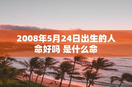 2008年5月24日出生的人命好吗 是什么命