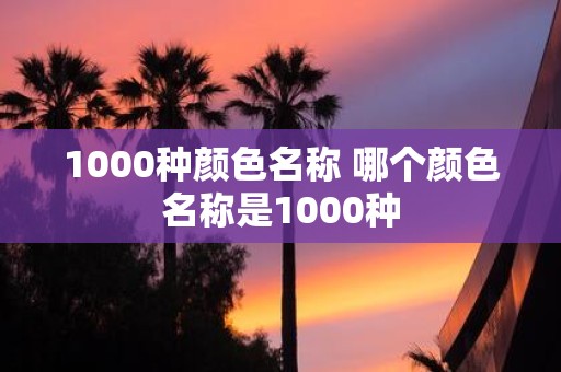 1000种颜色名称 哪个颜色名称是1000种