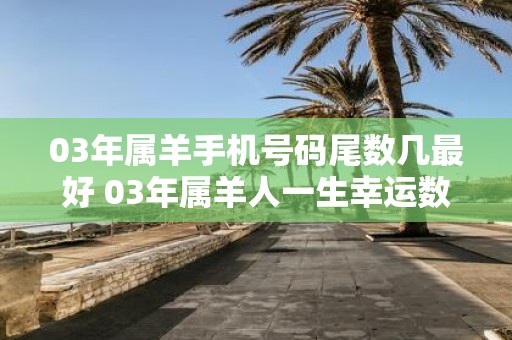 03年属羊手机号码尾数几最好 03年属羊人一生幸运数字是几