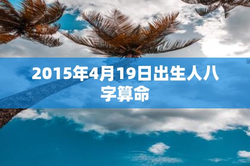 2015年4月19日出生人八字算命