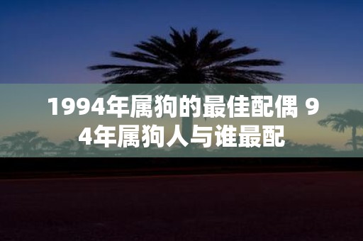 1994年属狗的最佳配偶 94年属狗人与谁最配