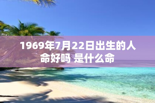 1969年7月22日出生的人命好吗 是什么命