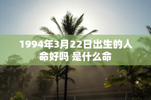 1994年3月22日出生的人命好吗 是什么命