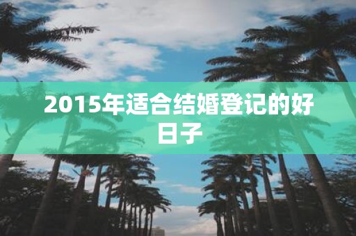 2015年适合结婚登记的好日子