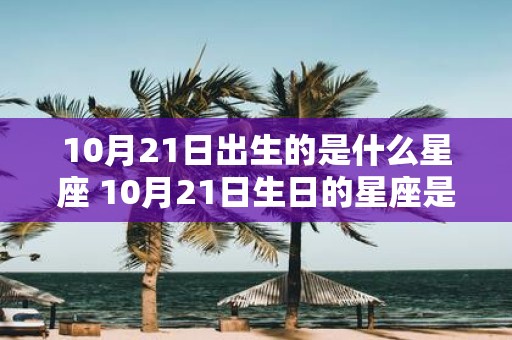 10月21日出生的是什么星座 10月21日生日的星座是什么