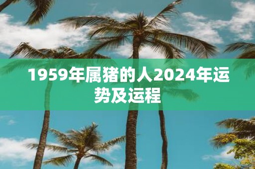 1959年属猪的人2025年运势及运程