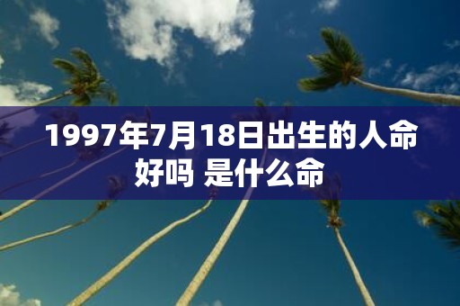 1997年7月18日出生的人命好吗 是什么命