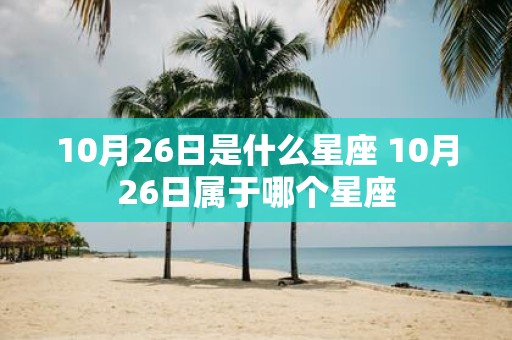 10月26日是什么星座 10月26日属于哪个星座
