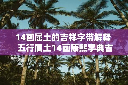14画属土的吉祥字带解释  五行属土14画康熙字典吉祥字