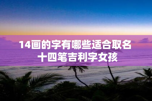 14画的字有哪些适合取名 十四笔吉利字女孩