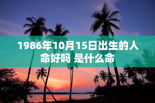 1986年10月15日出生的人命好吗 是什么命