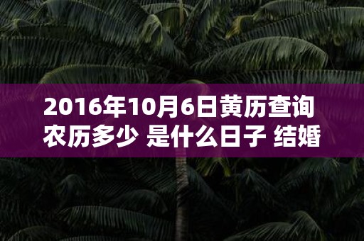 2016年10月6日黄历查询 农历多少 是什么日子 结婚吉时