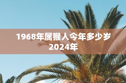 1968年属猴人今年多少岁2025年