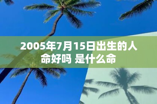 2005年7月15日出生的人命好吗 是什么命