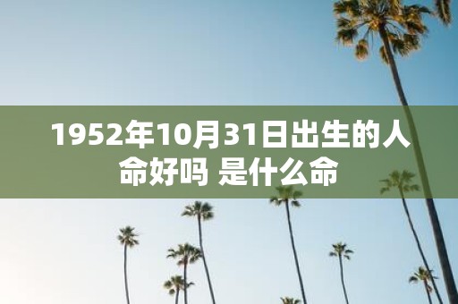 1952年10月31日出生的人命好吗 是什么命