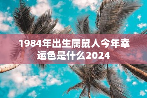 1984年出生属鼠人今年幸运色是什么2025