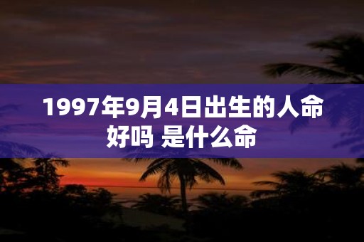 1997年9月4日出生的人命好吗 是什么命
