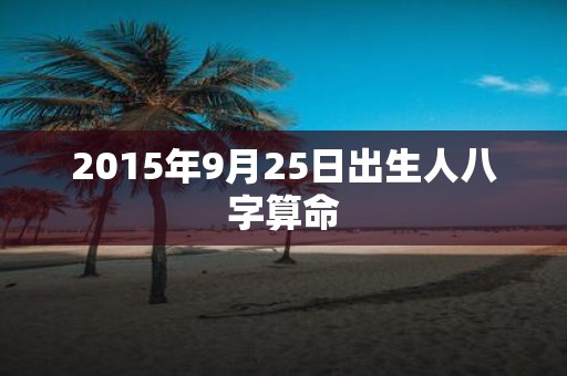2015年9月25日出生人八字算命