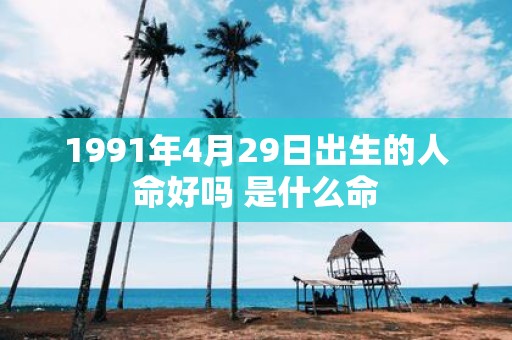1991年4月29日出生的人命好吗 是什么命