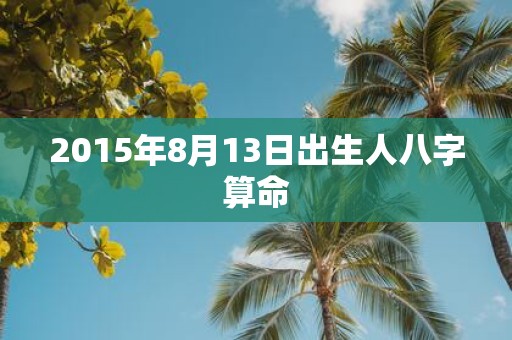 2015年8月13日出生人八字算命