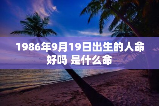 1986年9月19日出生的人命好吗 是什么命