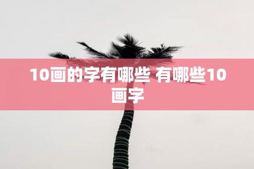 10画的字有哪些 有哪些10画字