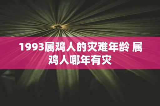 1993属鸡人的灾难年龄 属鸡人哪年有灾