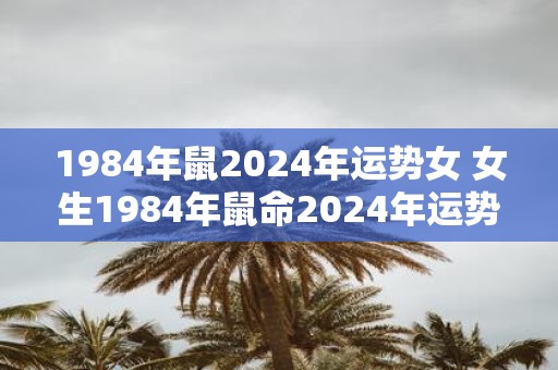 1984年鼠2025年运势女 女生1984年鼠命2025年运势如何