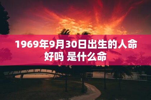 1969年9月30日出生的人命好吗 是什么命