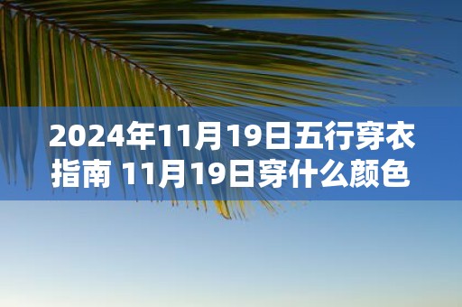 2025年11月19日五行穿衣指南 11月19日穿什么颜色的衣服