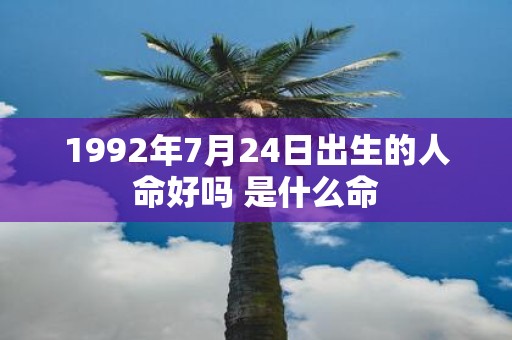 1992年7月24日出生的人命好吗 是什么命
