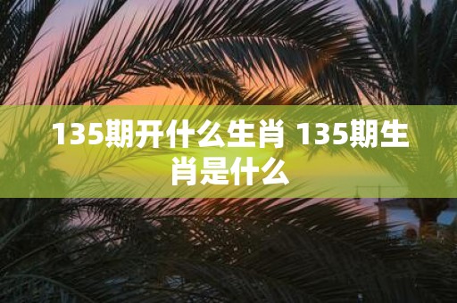 135期开什么生肖 135期生肖是什么
