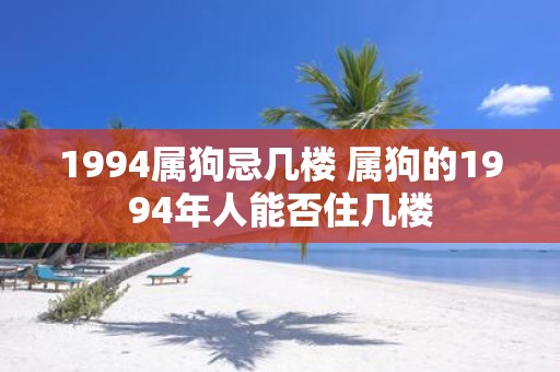 1994属狗忌几楼 属狗的1994年人能否住几楼